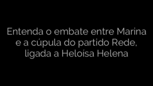 ​Entenda o embate entre Marina e a cúpula do partido Rede, ligada a Heloísa Helena 